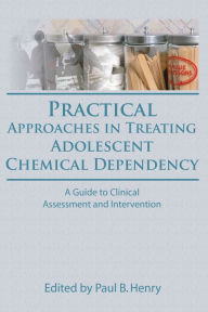 Title: Practical Approaches in Treating Adolescent Chemical Dependency: A Guide to Clinical Assessment and Intervention, Author: Paul B Henry