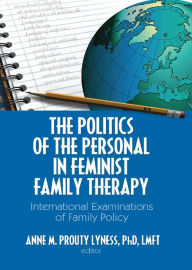 Title: The Politics of the Personal in Feminist Family Therapy: International Examinations of Family Policy, Author: Anne M. Prouty Lyness