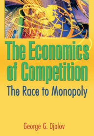 Title: The Economics of Competition: The Race to Monopoly, Author: George G Djolov
