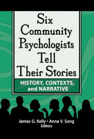 Title: Six Community Psychologists Tell Their Stories: History, Contexts, and Narrative, Author: James G Kelly