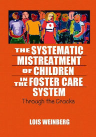 Title: The Systematic Mistreatment of Children in the Foster Care System: Through the Cracks, Author: Lois Weinberg