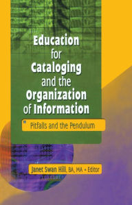 Title: Education for Cataloging and the Organization of Information: Pitfalls and the Pendulum, Author: Janet Swan Hill