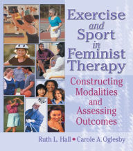 Title: Exercise and Sport in Feminist Therapy: Constructing Modalities and Assessing Outcomes, Author: Ruth Hall