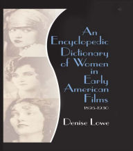 Title: An Encyclopedic Dictionary of Women in Early American Films: 1895-1930, Author: Denise Lowe