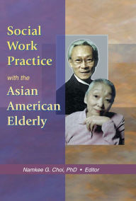 Title: Social Work Practice with the Asian American Elderly, Author: Namkee G Choi