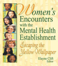 Title: Women's Encounters with the Mental Health Establishment: Escaping the Yellow Wallpaper, Author: Elayne Clift