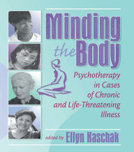 Title: Minding the Body: Psychotherapy in Cases of Chronic and Life-Threatening Illness, Author: Ellyn Kaschak