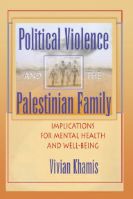 Title: Political Violence and the Palestinian Family: Implications for Mental Health and Well-Being, Author: Vivian Khamis