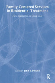 Title: Family-Centered Services in Residential Treatment: New Approaches for Group Care, Author: John Y Powell