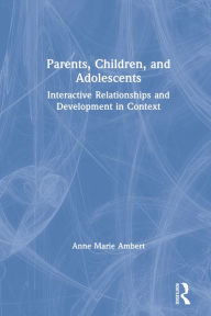 Title: Parents, Children, and Adolescents: Interactive Relationships and Development in Context, Author: Anne Marie Ambert