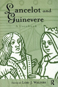 Title: Lancelot and Guinevere: A Casebook, Author: Lori J. Walters