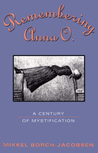 Title: Remembering Anna O.: A Century of Mystification, Author: Mikkel Borch-Jacobsen