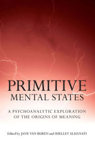 Title: Primitive Mental States: A Psychoanalytic Exploration of the Origins of Meaning, Author: Jane Van Buren