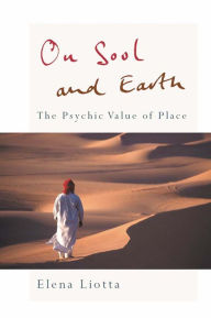 Title: On Soul and Earth: The Psychic Value of Place, Author: Elena Liotta