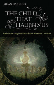 Title: The Child That Haunts Us: Symbols and Images in Fairytale and Miniature Literature, Author: Susan Hancock