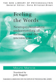 Title: Feeling the Words: Neuropsychoanalytic Understanding of Memory and the Unconscious, Author: Mauro Mancia