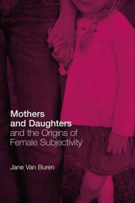 Title: Mothers and Daughters and the Origins of Female Subjectivity, Author: Jane Van Buren