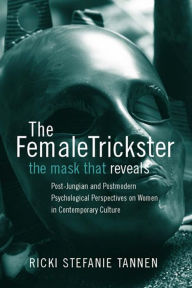 Title: The Female Trickster: The Mask That Reveals, Post-Jungian and Postmodern Psychological Perspectives on Women in Contemporary Culture, Author: Ricki Stefanie Tannen
