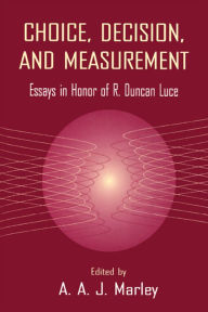 Title: Choice, Decision, and Measurement: Essays in Honor of R. Duncan Luce, Author: A.A.J. Marley