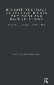 Title: Beneath the Image of the Civil Rights Movement and Race Relations: Atlanta, GA 1946-1981, Author: David A. Harmon
