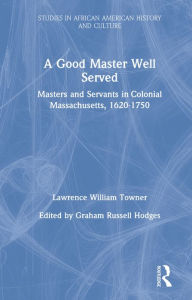Title: A Good Master Well Served: Masters and Servants in Colonial Massachusetts, 1620-1750, Author: Lawrence William Towner