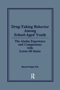 Title: Drug-Taking Behavior Among School-Aged Youth: The Alaska Experience and Comparisons With Lower-48 States, Author: Bernard Segal