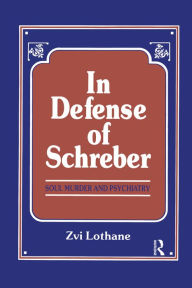 Title: In Defense of Schreber: Soul Murder and Psychiatry, Author: Zvi Lothane