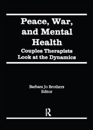 Title: Peace, War, and Mental Health: Couples Therapists Look at the Dynamics, Author: Barbara Jo Brothers
