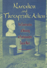 Title: Narration and Therapeutic Action: The Construction of Meaning in Psychoanalytic Social Work, Author: Jerrold R Brandell