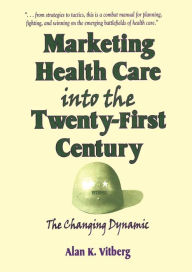 Title: Marketing Health Care Into the Twenty-First Century: The Changing Dynamic, Author: Alan K Vitberg