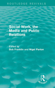Title: Social Work, the Media and Public Relations (Routledge Revivals), Author: Bob Franklin