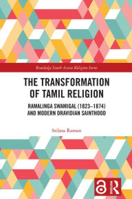 Title: The Transformation of Tamil Religion: Ramalinga Swamigal (1823-1874) and Modern Dravidian Sainthood, Author: Srilata Raman