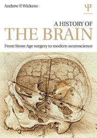 Title: A History of the Brain: From Stone Age surgery to modern neuroscience, Author: Andrew P. Wickens