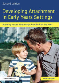 Title: Developing Attachment in Early Years Settings: Nurturing secure relationships from birth to five years, Author: Veronica Read