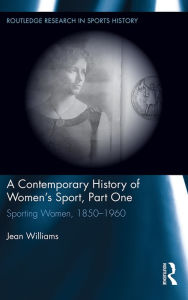 Title: A Contemporary History of Women's Sport, Part One: Sporting Women, 1850-1960, Author: Jean Williams
