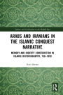 Arabs and Iranians in the Islamic Conquest Narrative: Memory and Identity Construction in Islamic Historiography, 750-1050