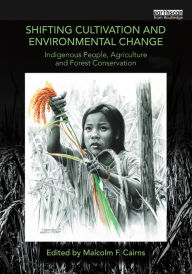 Title: Shifting Cultivation and Environmental Change: Indigenous People, Agriculture and Forest Conservation, Author: Malcolm F. Cairns