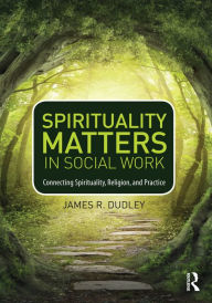 Title: Spirituality Matters in Social Work: Connecting Spirituality, Religion, and Practice, Author: James Dudley