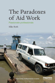 Title: The Paradoxes of Aid Work: Passionate Professionals, Author: Silke  Roth