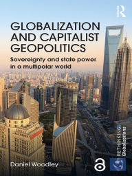 Title: Globalization and Capitalist Geopolitics: Sovereignty and state power in a multipolar world, Author: Daniel Woodley