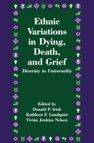 Title: Ethnic Variations in Dying, Death and Grief: Diversity in Universality, Author: Donald P. Irish