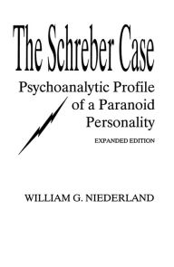 Title: The Schreber Case: Psychoanalytic Profile of A Paranoid Personality, Author: William G. Niederland