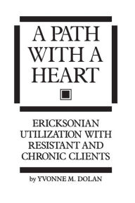 Title: A Path With A Heart: Ericksonian Utilization With Resistant and Chronic Clients, Author: Yvonne M. Dolan