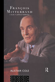 Title: Francois Mitterrand: A Study in Political Leadership, Author: Alistair Cole