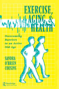 Title: Exercise, Aging and Health: Overcoming Barriers to an Active Old Age, Author: Sandra O'Brien Cousins