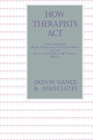 Title: How Therapists Act: Combining Major Approaches To Psychotherapy And The Adaptive Counselling And Therapy Model, Author: Don W. Nance