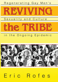 Title: Reviving the Tribe: Regenerating Gay Men's Sexuality and Culture in the Ongoing Epidemic, Author: Eric Rofes