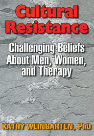 Title: Cultural Resistance: Challenging Beliefs About Men, Women, and Therapy, Author: Kaethe Weingarten