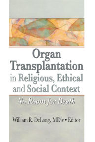 Title: Organ Transplantation in Religious, Ethical, and Social Context: No Room for Death, Author: William DeLong MDiv