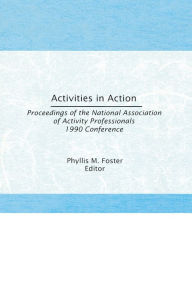 Title: Activities in Action: Proceedings of the National Association of Activity Professionals 1990 Conference, Author: Phyllis M. Foster
